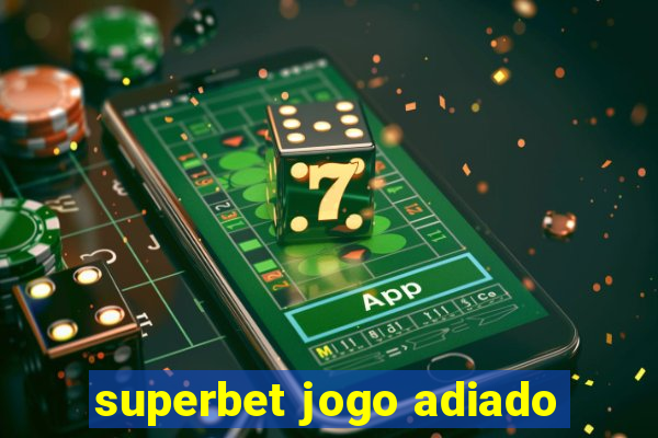 superbet jogo adiado