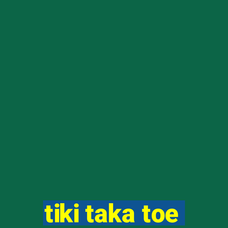 tiki taka toe