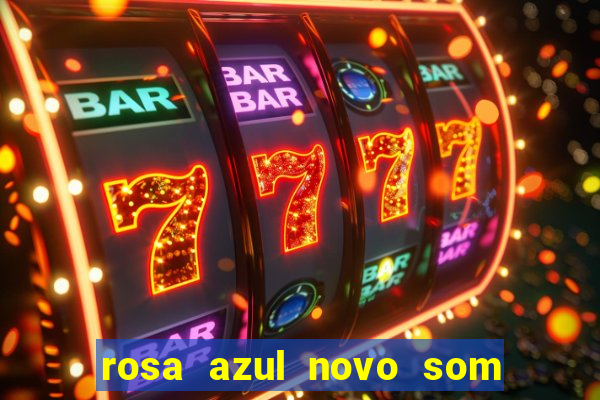 rosa azul novo som letra rosa azul novo som