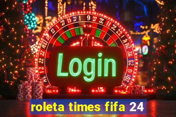 roleta times fifa 24