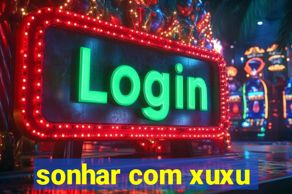 sonhar com xuxu