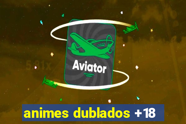 animes dublados +18