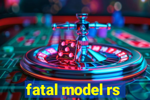 fatal model rs