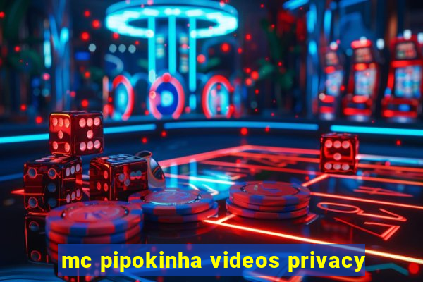 mc pipokinha videos privacy