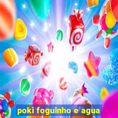 poki foguinho e agua