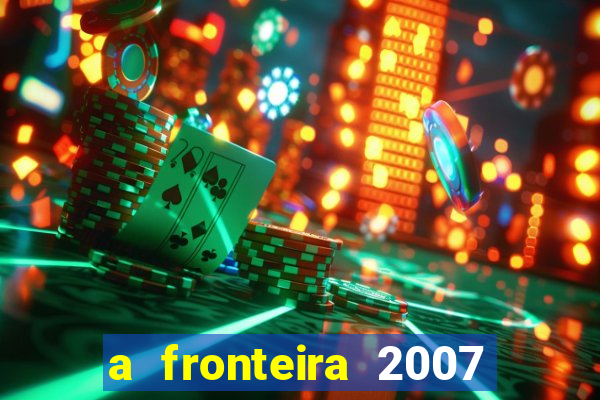 a fronteira 2007 filme completo dublado