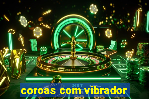 coroas com vibrador