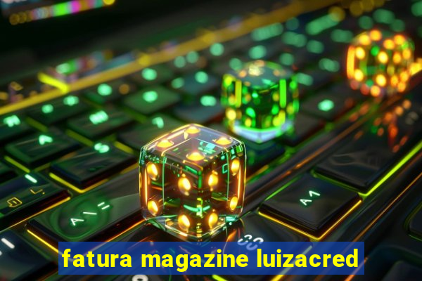 fatura magazine luizacred