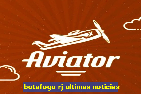 botafogo rj ultimas noticias