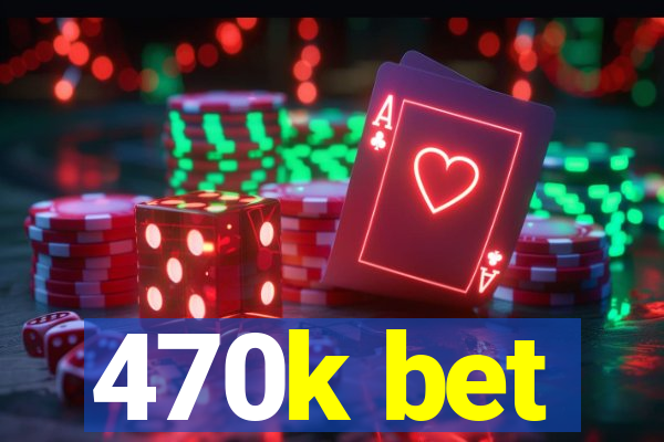 470k bet