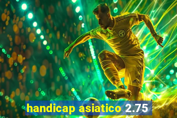 handicap asiatico 2.75