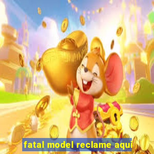 fatal model reclame aqui