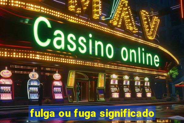 fulga ou fuga significado