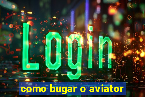 como bugar o aviator