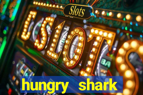 hungry shark evolution dinheiro infinito 2024