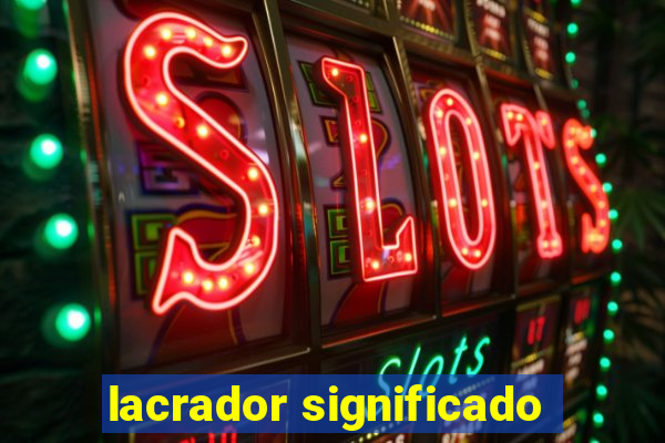 lacrador significado